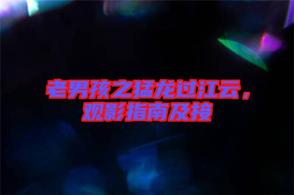老男孩之猛龍過江云，觀影指南及接
