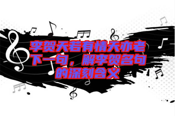 李賀天若有情天亦老下一句，解李賀名句的深刻含義