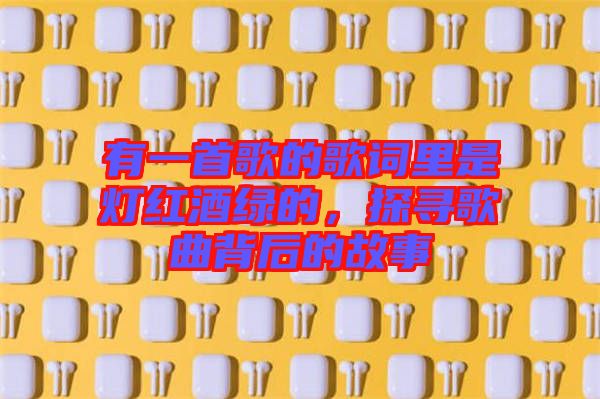 有一首歌的歌詞里是燈紅酒綠的，探尋歌曲背后的故事