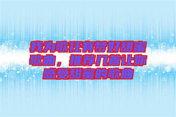 我為歌狂有夢(mèng)好甜蜜歌曲，推薦幾首讓你感受甜蜜的歌曲