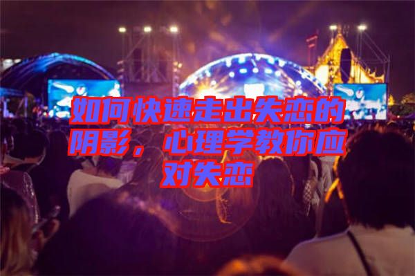 如何快速走出失戀的陰影，心理學(xué)教你應(yīng)對失戀
