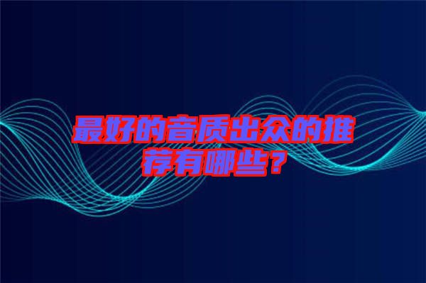 最好的音質(zhì)出眾的推薦有哪些？