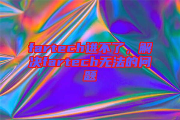 fartech進(jìn)不了，解決fartech無法的問題