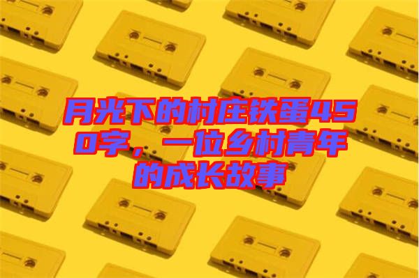 月光下的村莊鐵蛋450字，一位鄉(xiāng)村青年的成長故事