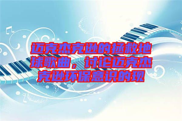 邁克杰克遜的拯救地球歌曲，討論邁克杰克遜環(huán)保意識(shí)的現(xiàn)