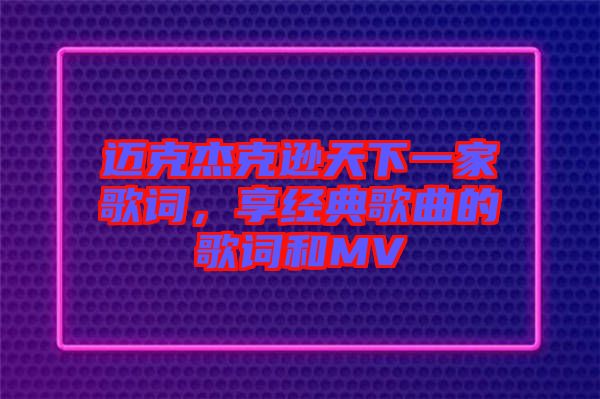 邁克杰克遜天下一家歌詞，享經(jīng)典歌曲的歌詞和MV