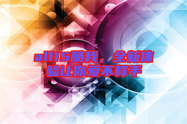 all15酷我，全新體驗(yàn)讓你愛不釋手