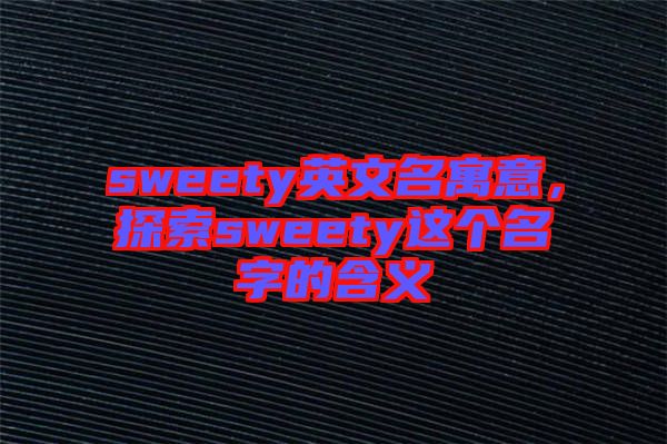 sweety英文名寓意，探索sweety這個名字的含義