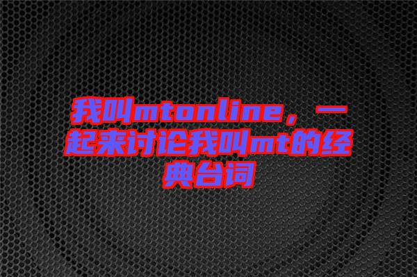 我叫mtonline，一起來討論我叫mt的經(jīng)典臺(tái)詞