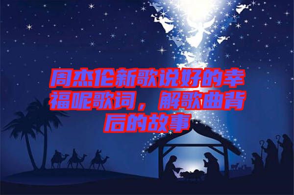 周杰倫新歌說好的幸福呢歌詞，解歌曲背后的故事