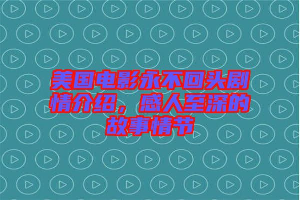 美國電影永不回頭劇情介紹，感人至深的故事情節(jié)