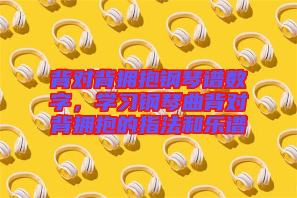 背對背擁抱鋼琴譜數(shù)字，學(xué)習(xí)鋼琴曲背對背擁抱的指法和樂譜
