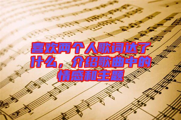 喜歡兩個人歌詞達了什么，介紹歌曲中的情感和主題