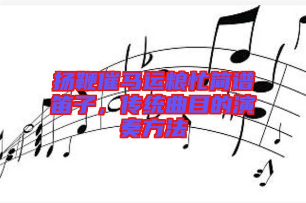 揚(yáng)鞭催馬運(yùn)糧忙簡(jiǎn)譜笛子，傳統(tǒng)曲目的演奏方法