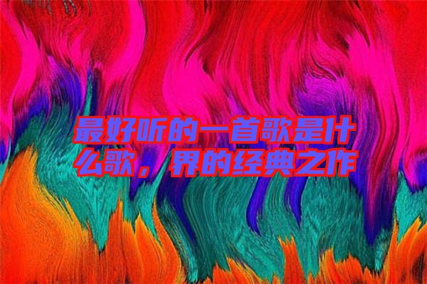 最好聽的一首歌是什么歌，界的經(jīng)典之作