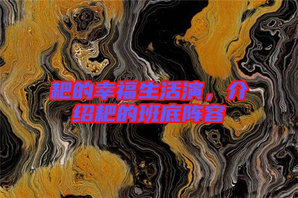 耙的幸福生活演，介紹耙的班底陣容