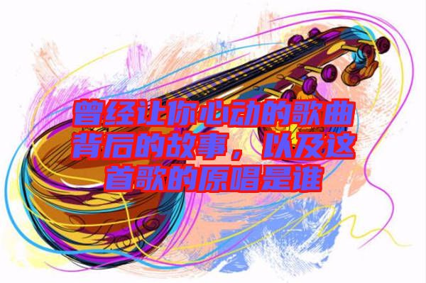 曾經(jīng)讓你心動(dòng)的歌曲背后的故事，以及這首歌的原唱是誰