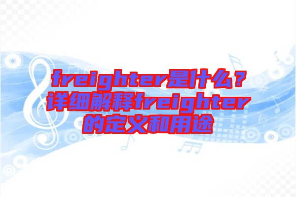 freighter是什么？詳細(xì)解釋freighter的定義和用途