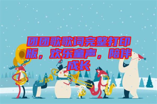 團團歌歌詞完整打印版，歡樂童聲，陪伴成長