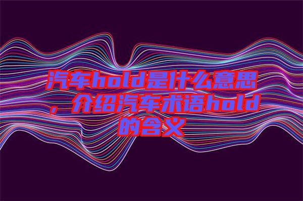 汽車hold是什么意思，介紹汽車術(shù)語hold的含義