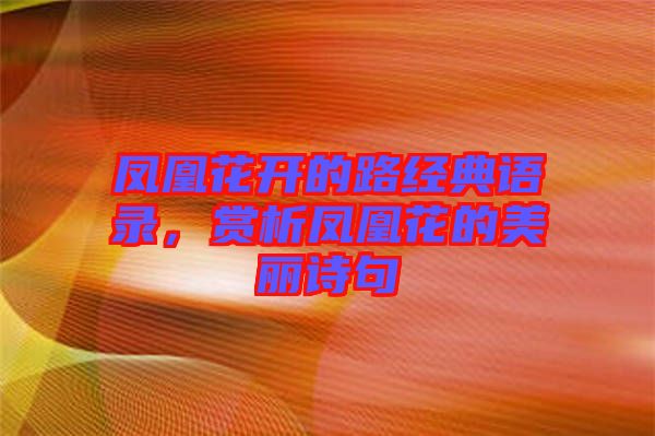 鳳凰花開(kāi)的路經(jīng)典語(yǔ)錄，賞析鳳凰花的美麗詩(shī)句