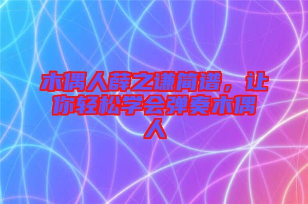 木偶人薛之謙簡(jiǎn)譜，讓你輕松學(xué)會(huì)彈奏木偶人