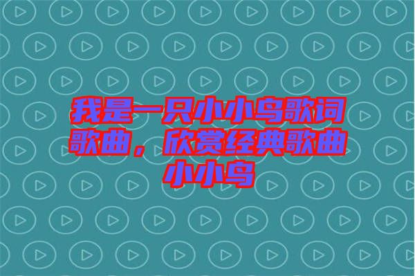 我是一只小小鳥(niǎo)歌詞歌曲，欣賞經(jīng)典歌曲小小鳥(niǎo)