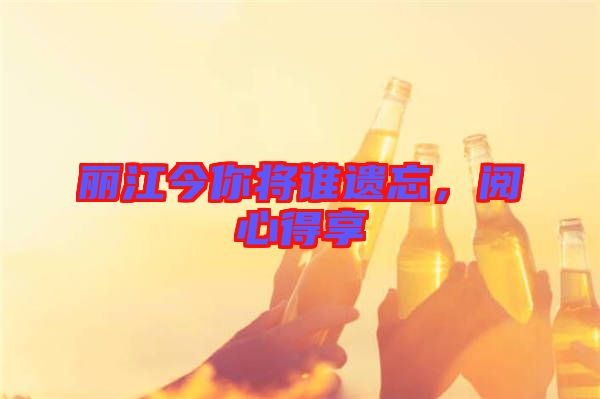 麗江今你將誰遺忘，閱心得享