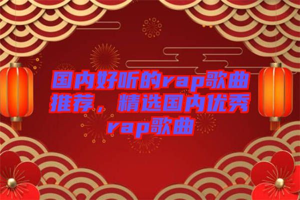 國內(nèi)好聽的rap歌曲推薦，精選國內(nèi)優(yōu)秀rap歌曲