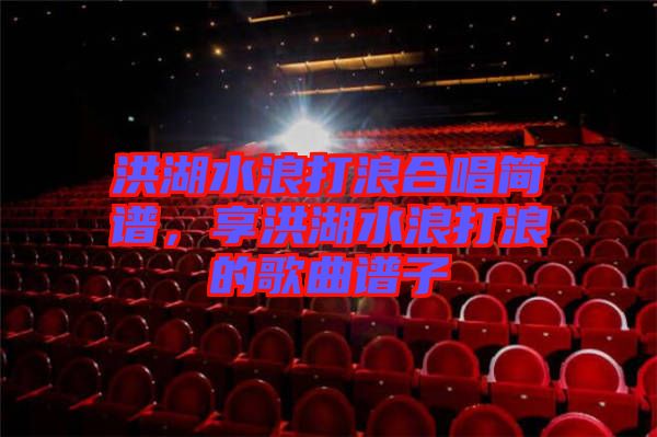 洪湖水浪打浪合唱簡(jiǎn)譜，享洪湖水浪打浪的歌曲譜子