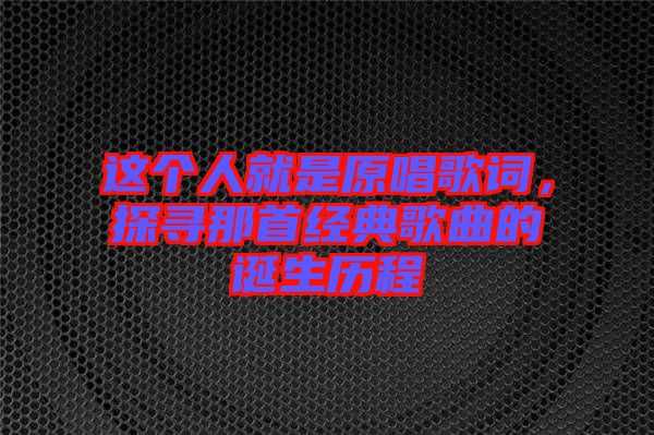 這個人就是原唱歌詞，探尋那首經典歌曲的誕生歷程