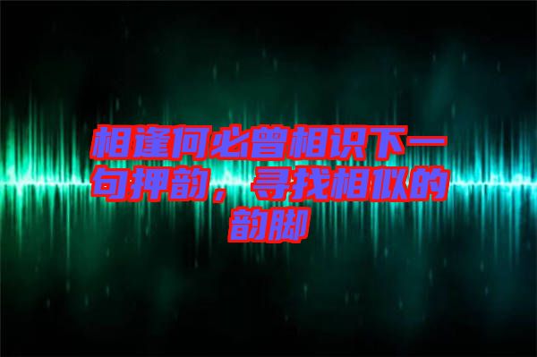 相逢何必曾相識(shí)下一句押韻，尋找相似的韻腳