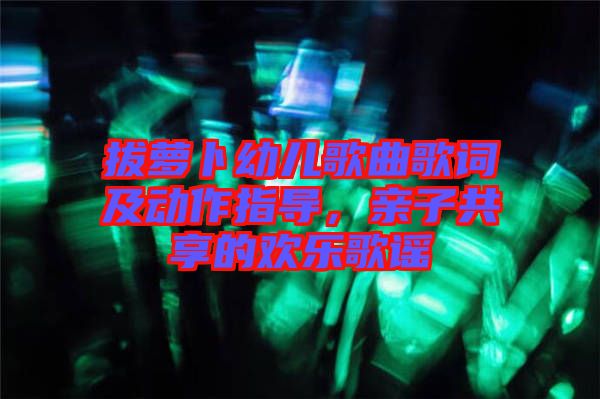 拔蘿卜幼兒歌曲歌詞及動作指導(dǎo)，親子共享的歡樂歌謠