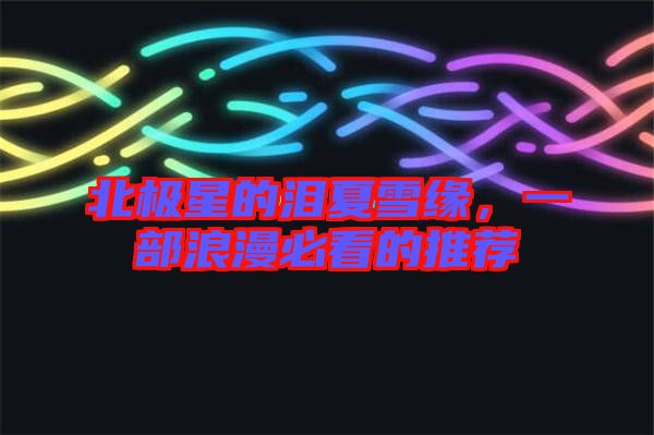 北極星的淚夏雪緣，一部浪漫必看的推薦