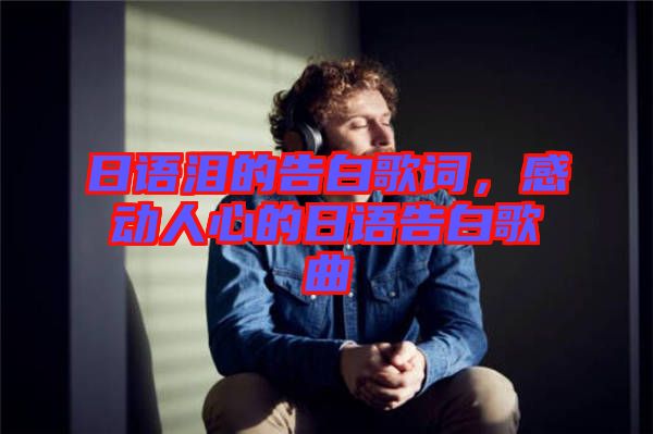 日語淚的告白歌詞，感動人心的日語告白歌曲