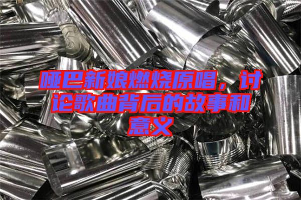 啞巴新娘燃燒原唱，討論歌曲背后的故事和意義