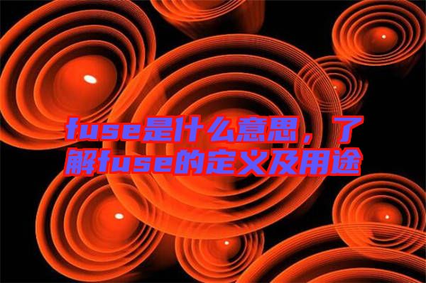 fuse是什么意思，了解fuse的定義及用途