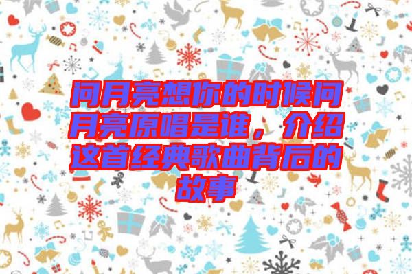 問月亮想你的時候問月亮原唱是誰，介紹這首經典歌曲背后的故事
