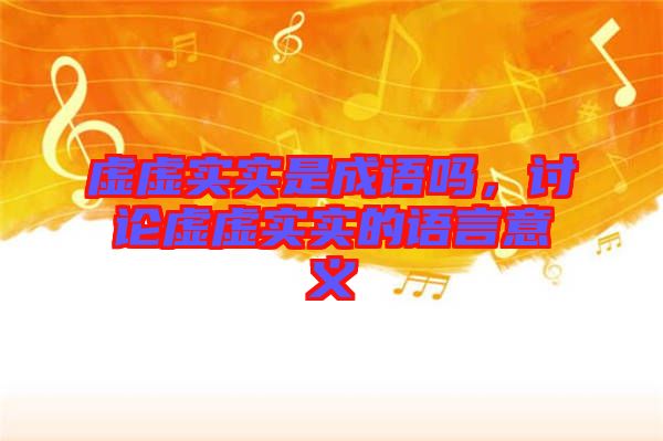 虛虛實(shí)實(shí)是成語(yǔ)嗎，討論虛虛實(shí)實(shí)的語(yǔ)言意義