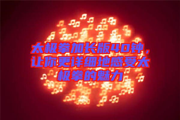 太極拳加長版40鐘，讓你更詳細地感受太極拳的魅力