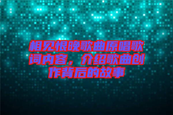 相見(jiàn)恨晚歌曲原唱歌詞內(nèi)容，介紹歌曲創(chuàng)作背后的故事