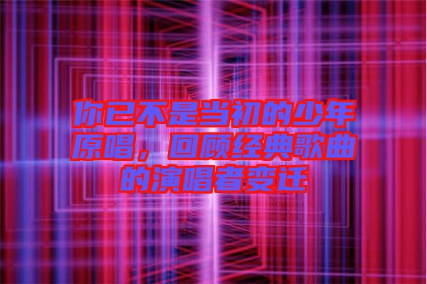 你已不是當(dāng)初的少年原唱，回顧經(jīng)典歌曲的演唱者變遷