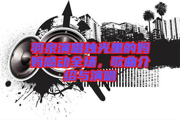 羽泉演唱燭光里的媽媽感動(dòng)全場(chǎng)，歌曲介紹與演唱