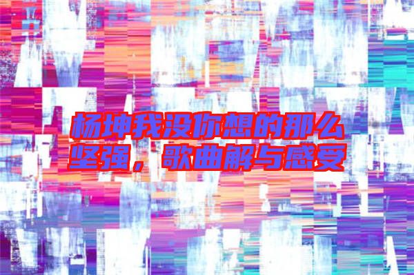 楊坤我沒你想的那么堅(jiān)強(qiáng)，歌曲解與感受