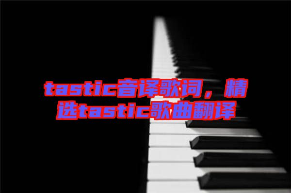tastic音譯歌詞，精選tastic歌曲翻譯