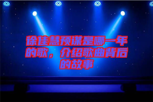 徐佳慧預(yù)謀是哪一年的歌，介紹歌曲背后的故事