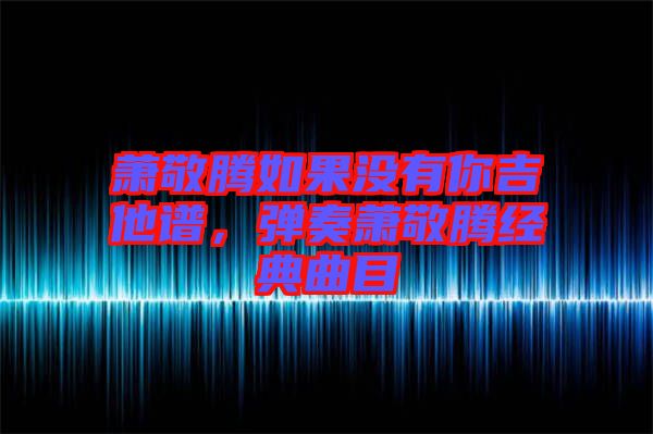 蕭敬騰如果沒(méi)有你吉他譜，彈奏蕭敬騰經(jīng)典曲目