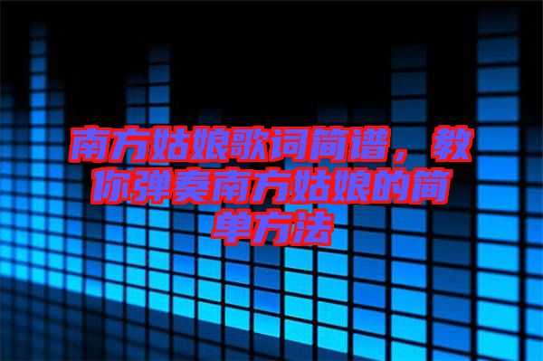 南方姑娘歌詞簡(jiǎn)譜，教你彈奏南方姑娘的簡(jiǎn)單方法
