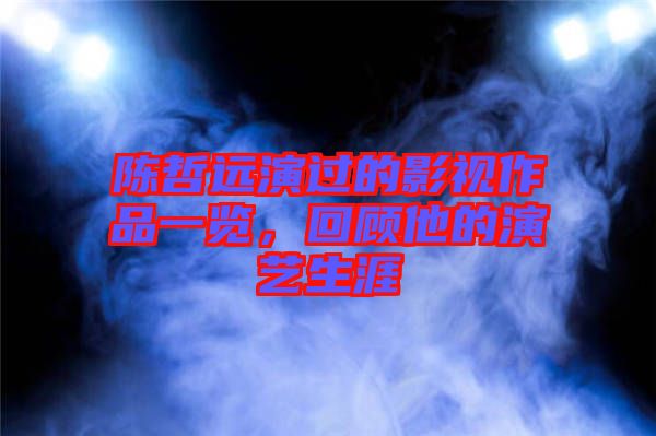 陳哲遠(yuǎn)演過的影視作品一覽，回顧他的演藝生涯