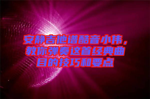 安靜吉他譜酷音小偉，教你彈奏這首經(jīng)典曲目的技巧和要點(diǎn)